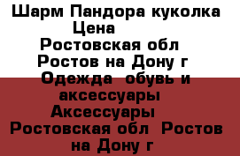 Шарм Пандора куколка  › Цена ­ 1 500 - Ростовская обл., Ростов-на-Дону г. Одежда, обувь и аксессуары » Аксессуары   . Ростовская обл.,Ростов-на-Дону г.